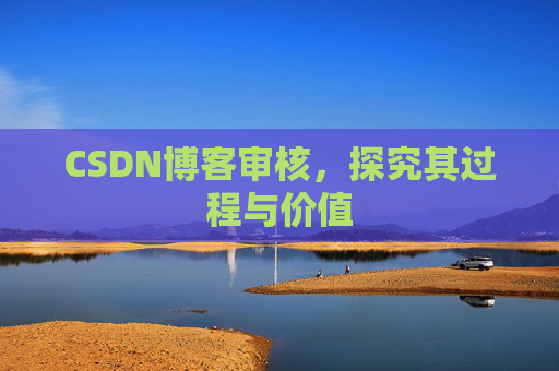 CSDN博客审核,探究其过程与价值